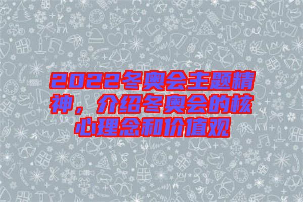 2022冬奧會(huì)主題精神，介紹冬奧會(huì)的核心理念和價(jià)值觀