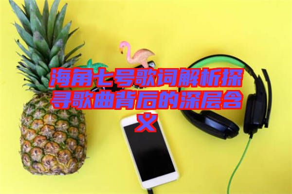 海角七號(hào)歌詞解析探尋歌曲背后的深層含義