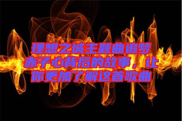 理想之城主題曲追夢(mèng)赤子心背后的故事，讓你更加了解這首歌曲