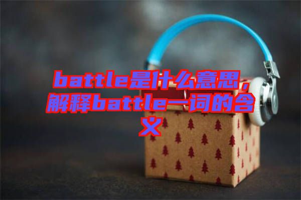 battle是什么意思，解釋battle一詞的含義