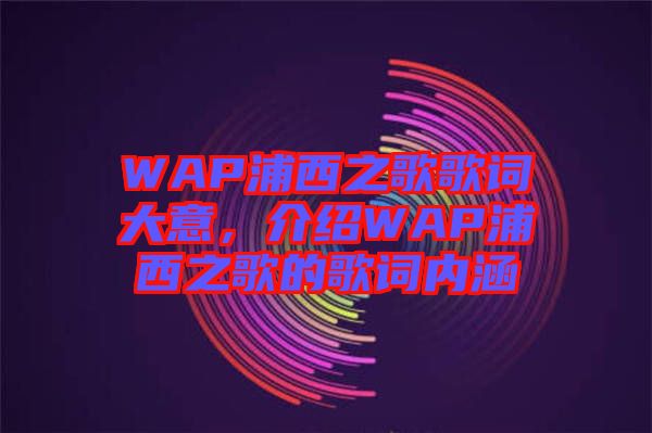 WAP浦西之歌歌詞大意，介紹WAP浦西之歌的歌詞內(nèi)涵