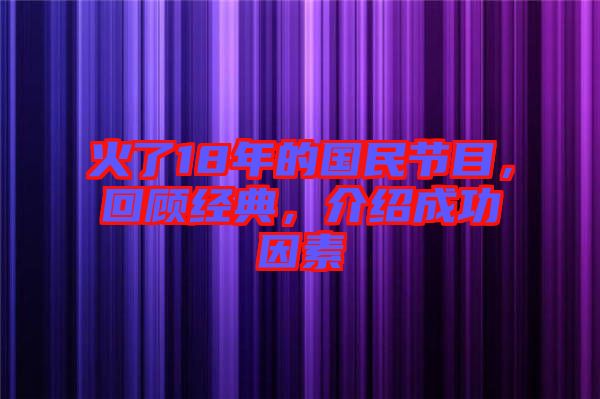 火了18年的國民節(jié)目，回顧經(jīng)典，介紹成功因素