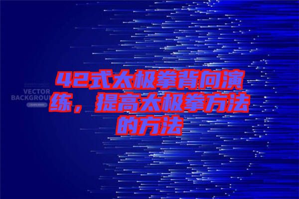 42式太極拳背向演練，提高太極拳方法的方法