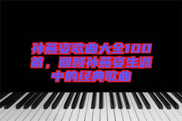 孫燕姿歌曲大全100首，回顧孫燕姿生涯中的經(jīng)典歌曲