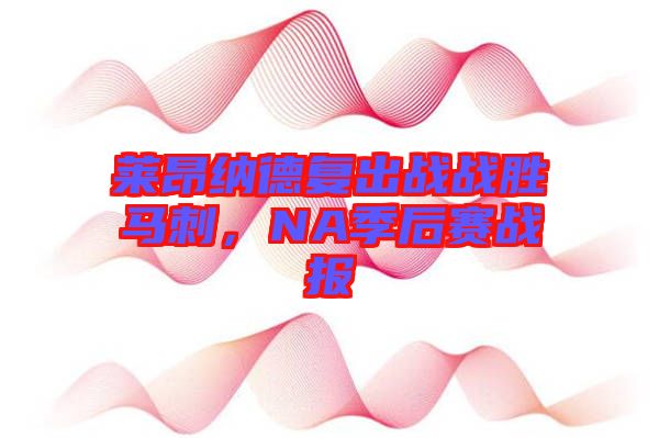 萊昂納德復(fù)出戰(zhàn)戰(zhàn)勝馬刺，NA季后賽戰(zhàn)報(bào)