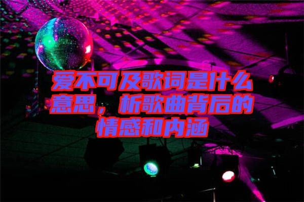 愛不可及歌詞是什么意思，析歌曲背后的情感和內涵