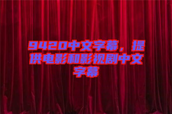 9420中文字幕，提供電影和影視劇中文字幕