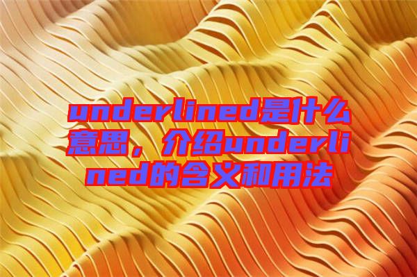 underlined是什么意思，介紹underlined的含義和用法