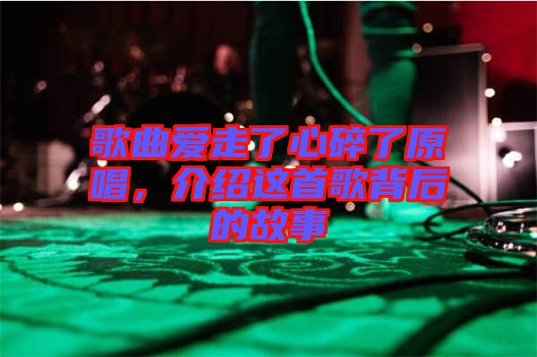 歌曲愛走了心碎了原唱，介紹這首歌背后的故事