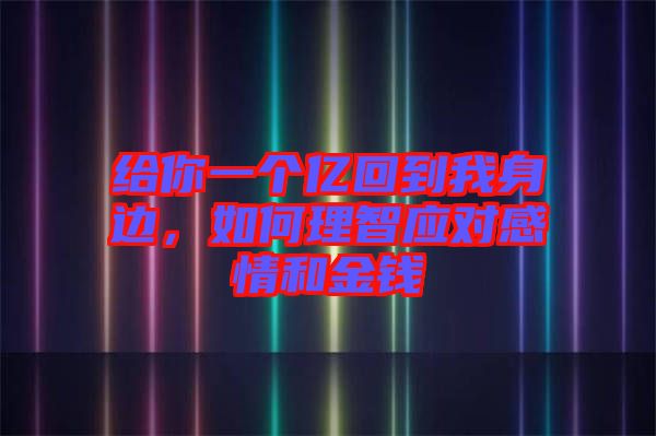 給你一個(gè)億回到我身邊，如何理智應(yīng)對(duì)感情和金錢