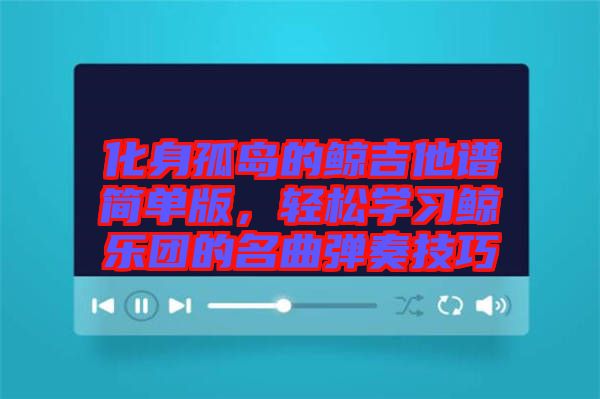 化身孤島的鯨吉他譜簡單版，輕松學(xué)習(xí)鯨樂團的名曲彈奏技巧