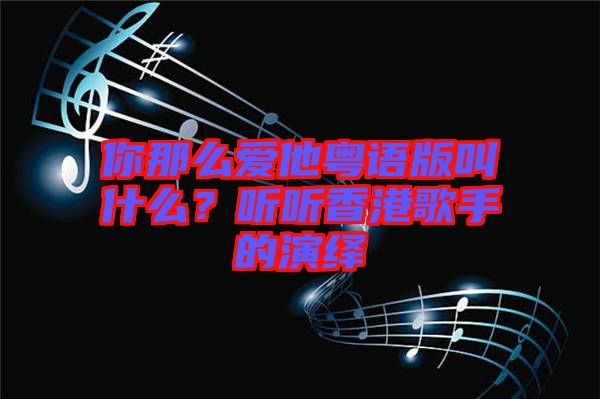 你那么愛他粵語版叫什么？聽聽香港歌手的演繹