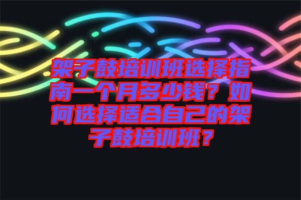 架子鼓培訓(xùn)班選擇指南一個(gè)月多少錢？如何選擇適合自己的架子鼓培訓(xùn)班？