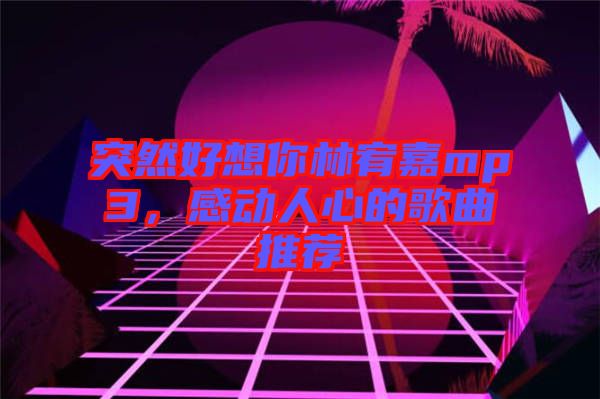 突然好想你林宥嘉mp3，感動人心的歌曲推薦