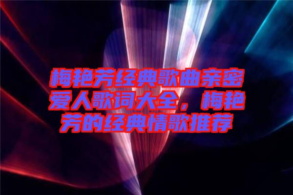 梅艷芳經(jīng)典歌曲親密愛人歌詞大全，梅艷芳的經(jīng)典情歌推薦