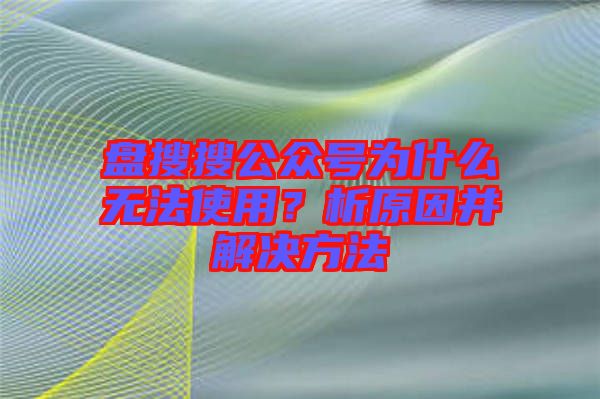 盤搜搜公眾號為什么無法使用？析原因并解決方法