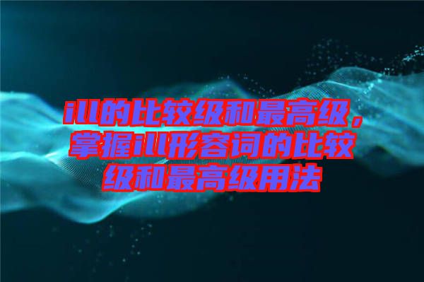 ill的比較級和最高級，掌握ill形容詞的比較級和最高級用法