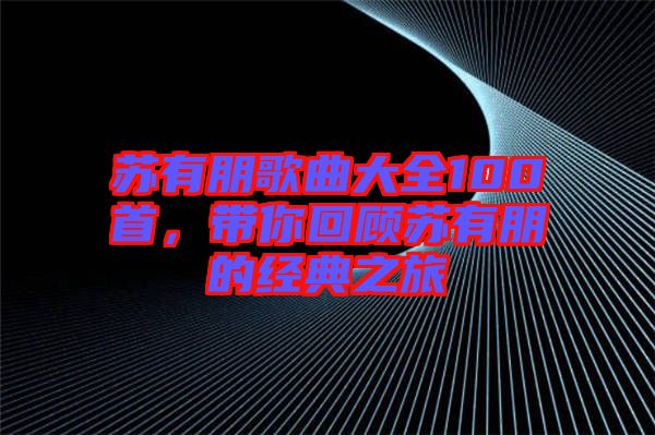 蘇有朋歌曲大全100首，帶你回顧蘇有朋的經(jīng)典之旅