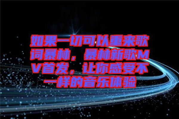 如果一切可以重來歌詞暴林，暴林新歌MV首發(fā)，讓你感受不一樣的音樂體驗