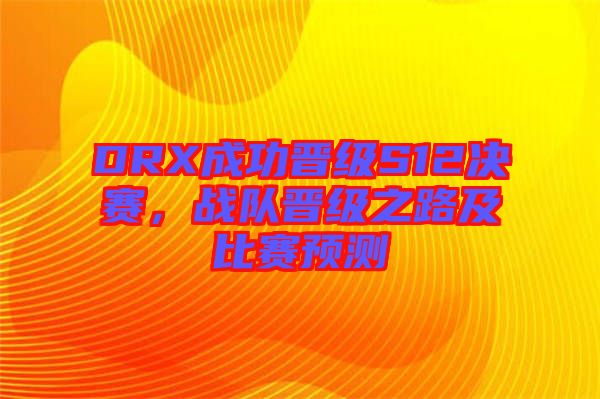 DRX成功晉級(jí)S12決賽，戰(zhàn)隊(duì)晉級(jí)之路及比賽預(yù)測(cè)