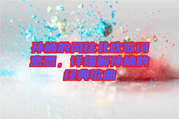 孫楠的風往北吹歌詞意思，詳細解孫楠的經典歌曲