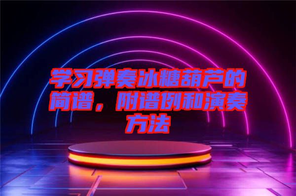 學(xué)習(xí)彈奏冰糖葫蘆的簡(jiǎn)譜，附譜例和演奏方法