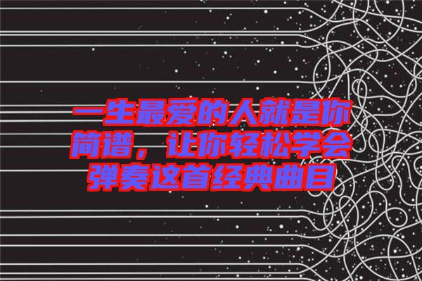 一生最愛的人就是你簡(jiǎn)譜，讓你輕松學(xué)會(huì)彈奏這首經(jīng)典曲目