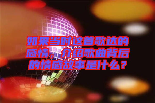 如果當(dāng)時這首歌達的感情，介紹歌曲背后的情感故事是什么？