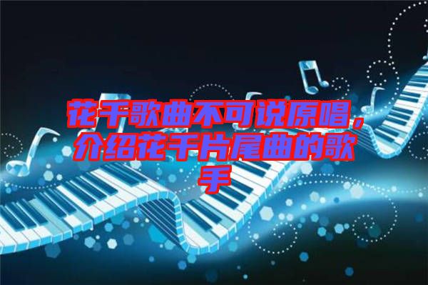 花千歌曲不可說原唱，介紹花千片尾曲的歌手