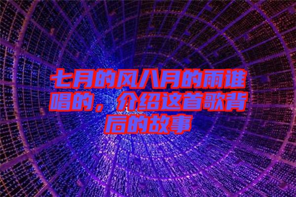 七月的風(fēng)八月的雨誰(shuí)唱的，介紹這首歌背后的故事