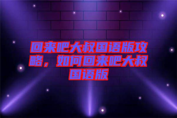 回來吧大叔國語版攻略，如何回來吧大叔國語版