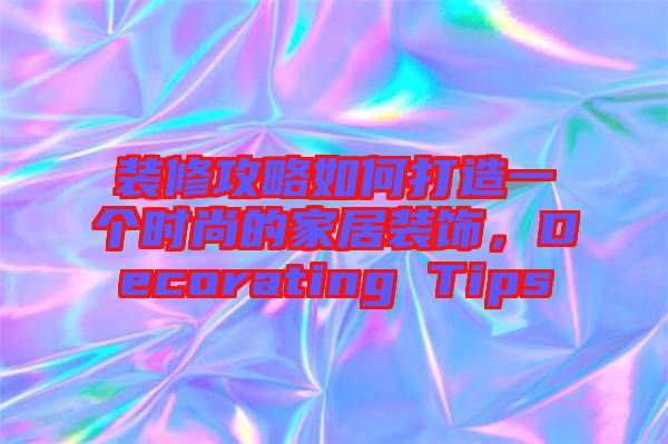 裝修攻略如何打造一個時尚的家居裝飾，Decorating Tips