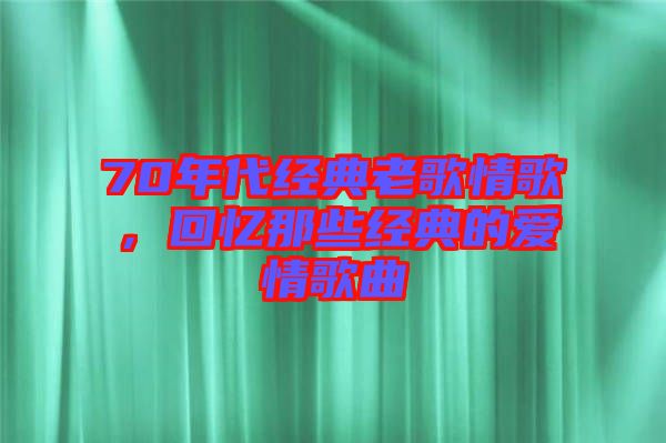 70年代經(jīng)典老歌情歌，回憶那些經(jīng)典的愛(ài)情歌曲