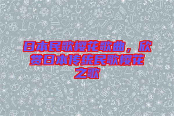 日本民歌櫻花歌曲，欣賞日本傳統(tǒng)民歌櫻花之歌