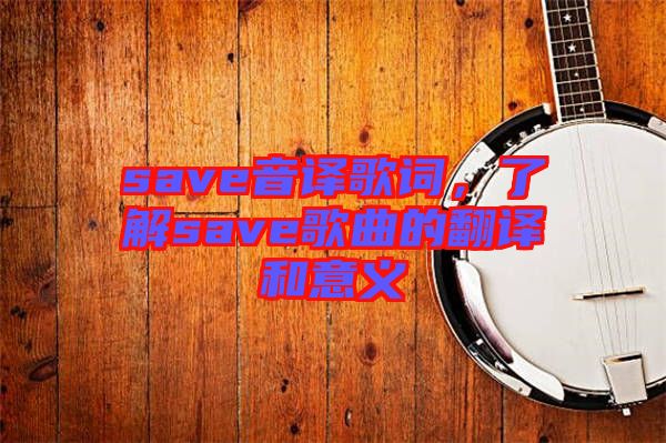 save音譯歌詞，了解save歌曲的翻譯和意義