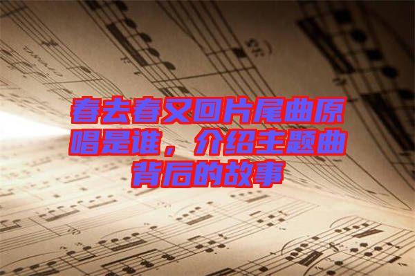 春去春又回片尾曲原唱是誰，介紹主題曲背后的故事