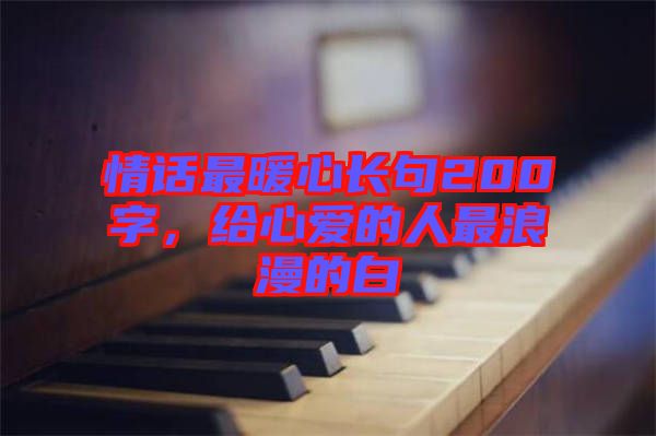 情話最暖心長(zhǎng)句200字，給心愛(ài)的人最浪漫的白