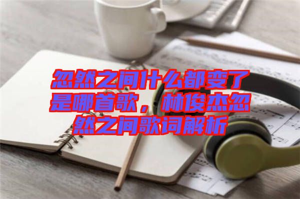 忽然之間什么都變了是哪首歌，林俊杰忽然之間歌詞解析