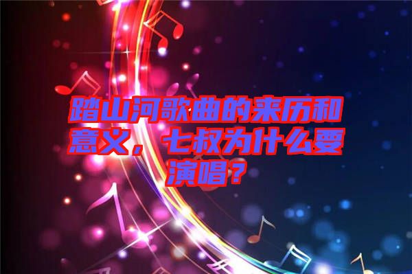 踏山河歌曲的來歷和意義，七叔為什么要演唱？