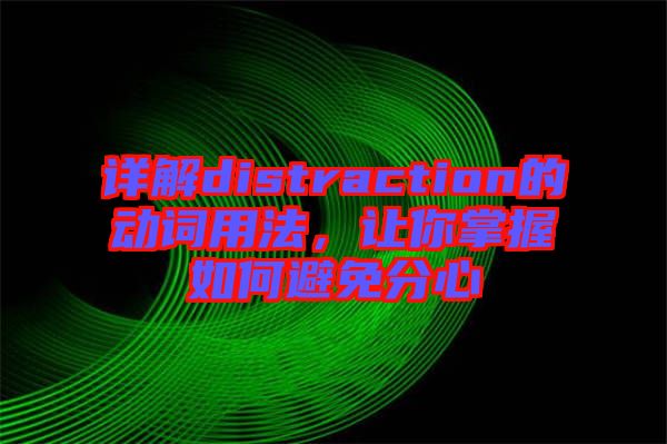 詳解distraction的動詞用法，讓你掌握如何避免分心