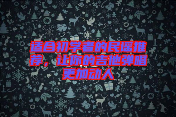 適合初學(xué)者的民謠推薦，讓你的吉他彈唱更加動(dòng)人