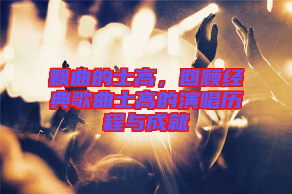 飄曲的士高，回顧經(jīng)典歌曲士高的演唱?dú)v程與成就