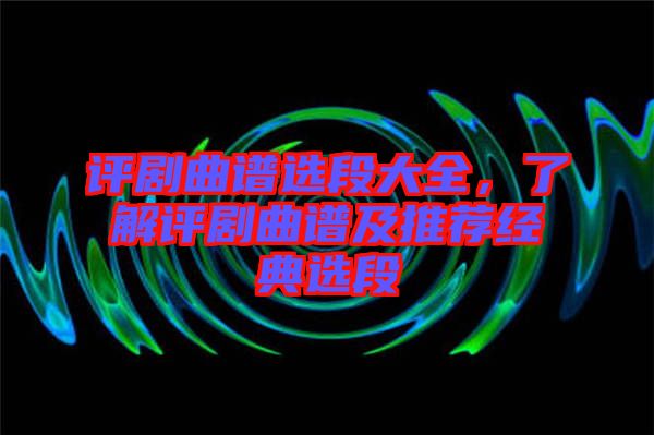 評劇曲譜選段大全，了解評劇曲譜及推薦經(jīng)典選段