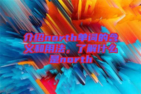 介紹north單詞的含義和用法，了解什么是north