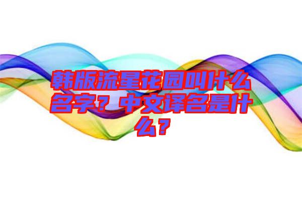 韓版流星花園叫什么名字？中文譯名是什么？