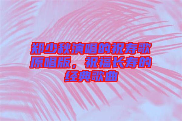 鄭少秋演唱的祝壽歌原唱版，祝福長(zhǎng)壽的經(jīng)典歌曲