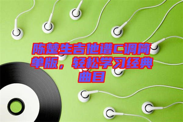 陳楚生吉他譜C調(diào)簡(jiǎn)單版，輕松學(xué)習(xí)經(jīng)典曲目