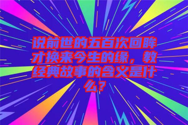 說前世的五百次回眸才換來今生的緣，教經(jīng)典故事的含義是什么？