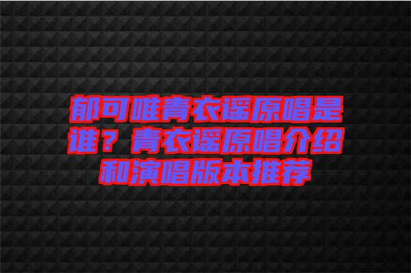 郁可唯青衣謠原唱是誰？青衣謠原唱介紹和演唱版本推薦