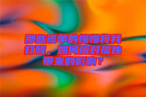 那些孤單的慢慢將我打醒，如何應(yīng)對孤獨(dú)帶來的影響？